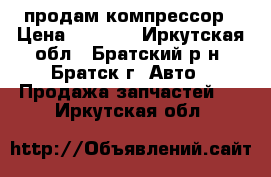 продам компрессор › Цена ­ 9 000 - Иркутская обл., Братский р-н, Братск г. Авто » Продажа запчастей   . Иркутская обл.